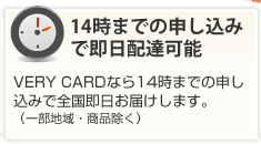 VERY CARDなら14時までの申し込みで全国即日お届けします。（一部地域・商品除く）